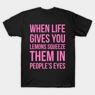 When Life Gives You Lemons Squeeze Them In People’s Eyes T-Shirt